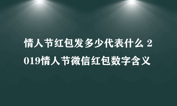 情人节红包发多少代表什么 2019情人节微信红包数字含义