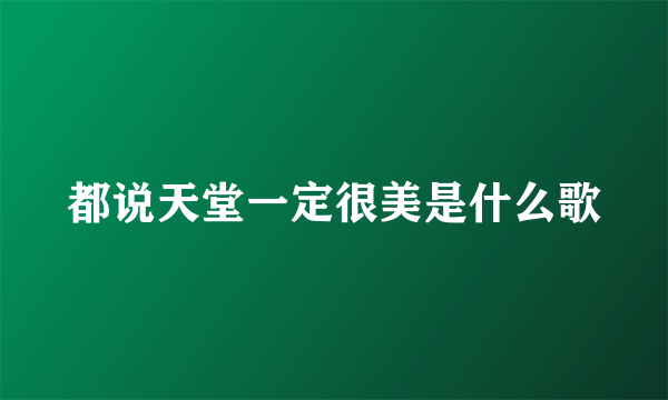 都说天堂一定很美是什么歌