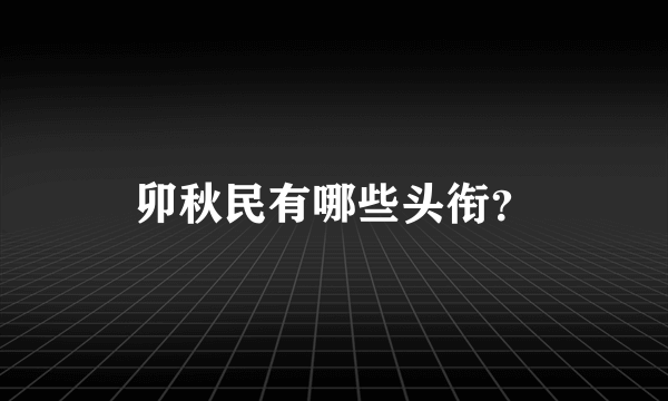 卯秋民有哪些头衔？