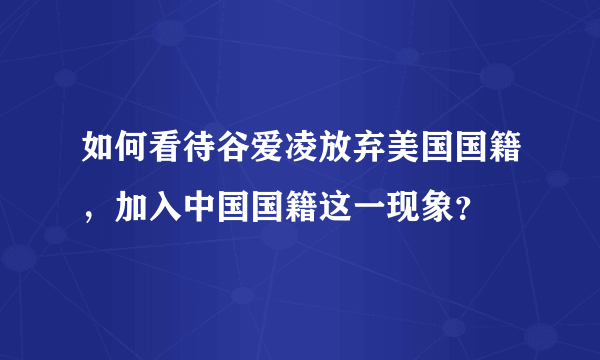 如何看待谷爱凌放弃美国国籍，加入中国国籍这一现象？