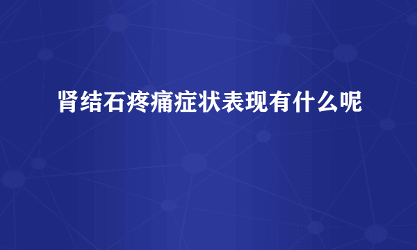 肾结石疼痛症状表现有什么呢