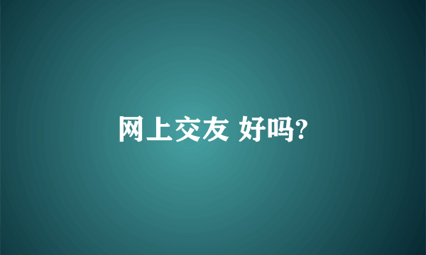 网上交友 好吗?