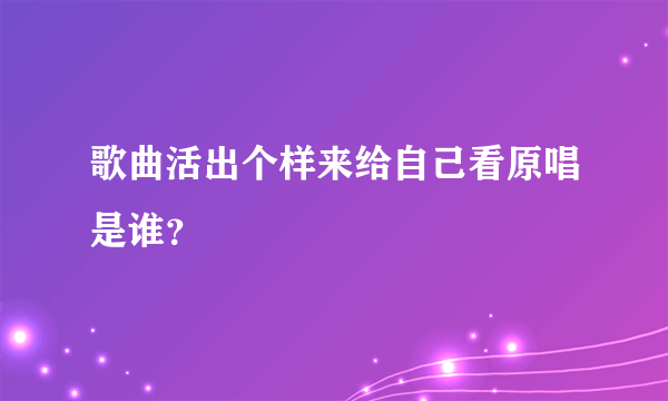 歌曲活出个样来给自己看原唱是谁？