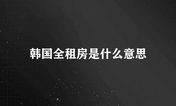 韩国全租房是什么意思