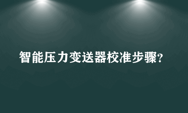 智能压力变送器校准步骤？