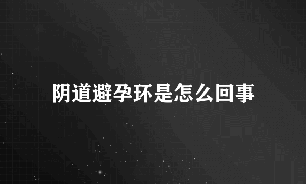 阴道避孕环是怎么回事