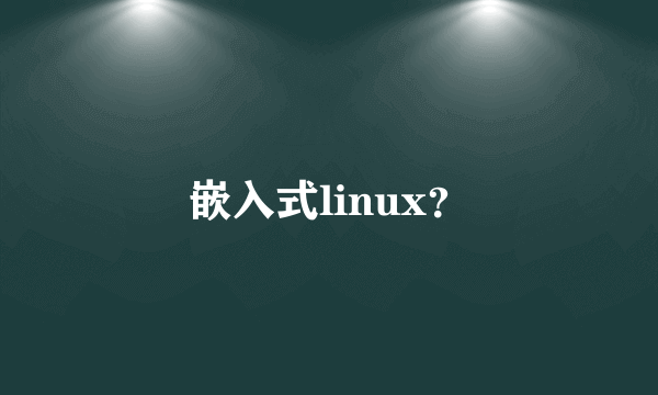 嵌入式linux？