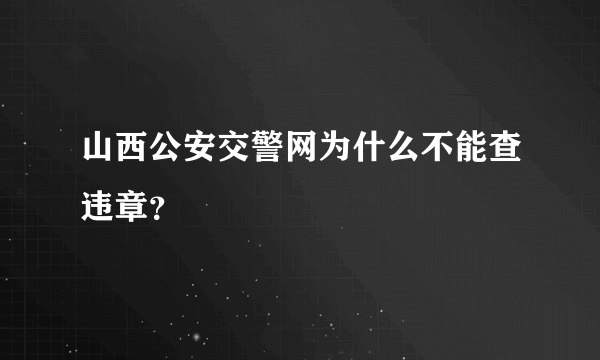 山西公安交警网为什么不能查违章？