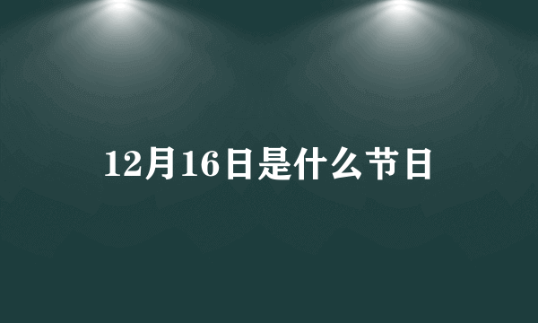 12月16日是什么节日