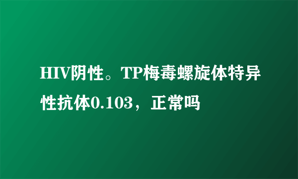 HIV阴性。TP梅毒螺旋体特异性抗体0.103，正常吗