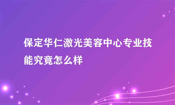 保定华仁激光美容中心专业技能究竟怎么样