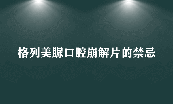 格列美脲口腔崩解片的禁忌