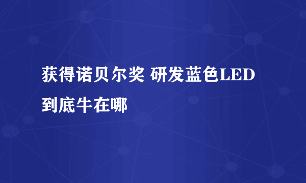 获得诺贝尔奖 研发蓝色LED到底牛在哪