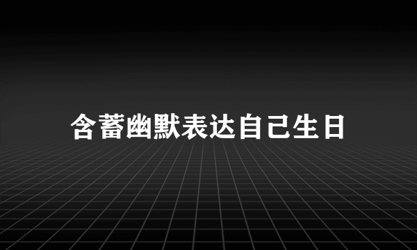 含蓄幽默表达自己生日