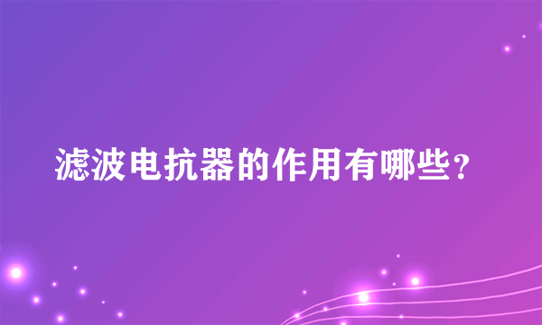 滤波电抗器的作用有哪些？