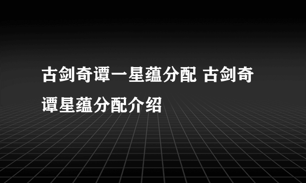 古剑奇谭一星蕴分配 古剑奇谭星蕴分配介绍