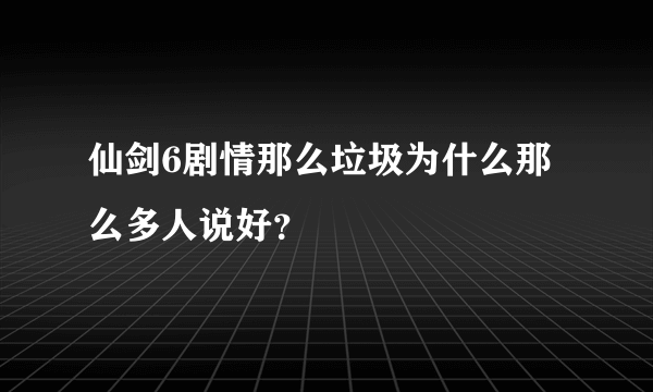 仙剑6剧情那么垃圾为什么那么多人说好？