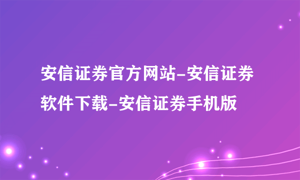 安信证券官方网站-安信证券软件下载-安信证券手机版