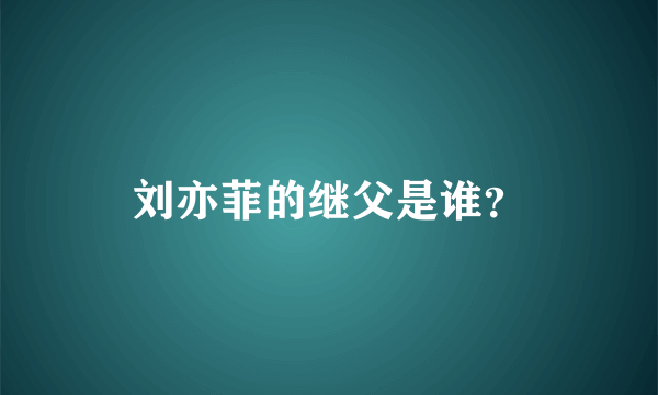 刘亦菲的继父是谁？