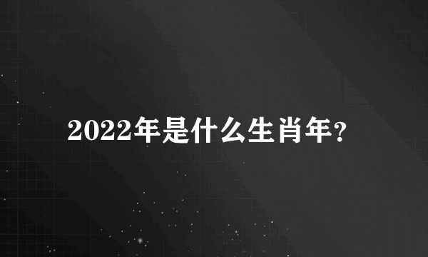 2022年是什么生肖年？