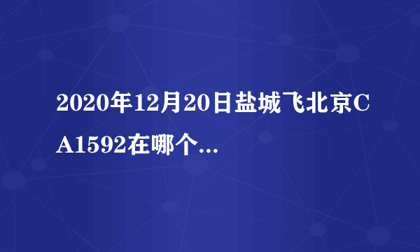 2020年12月20日盐城飞北京CA1592在哪个航站楼?