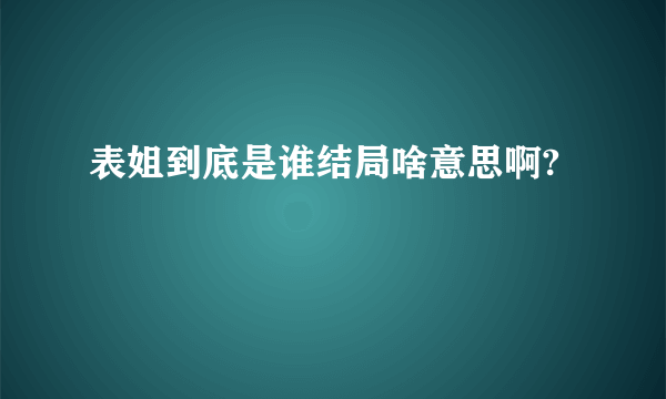 表姐到底是谁结局啥意思啊?