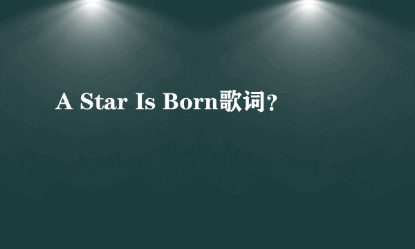 A Star Is Born歌词？