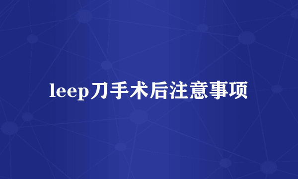 leep刀手术后注意事项