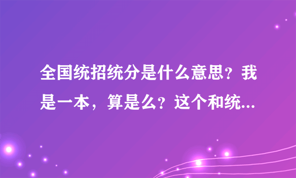 全国统招统分是什么意思？我是一本，算是么？这个和统分统招有什么区别啊？谢谢！