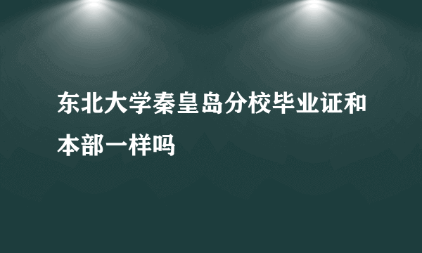 东北大学秦皇岛分校毕业证和本部一样吗