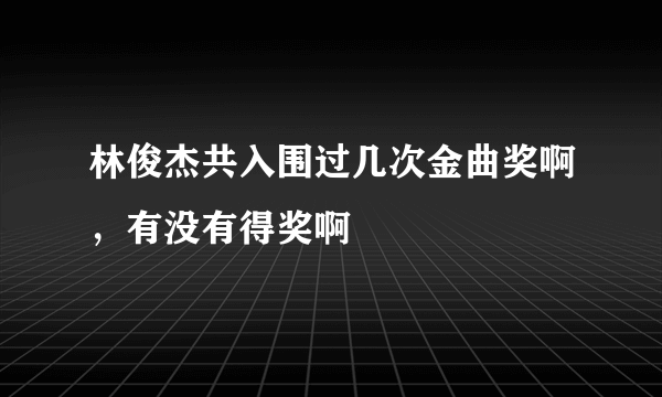 林俊杰共入围过几次金曲奖啊，有没有得奖啊