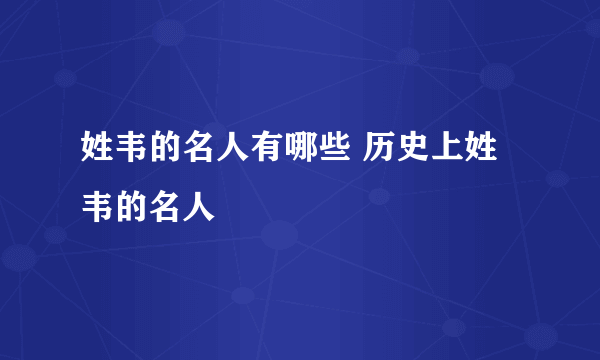 姓韦的名人有哪些 历史上姓韦的名人