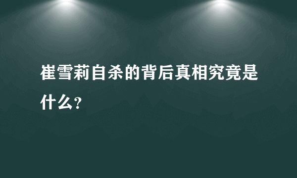 崔雪莉自杀的背后真相究竟是什么？