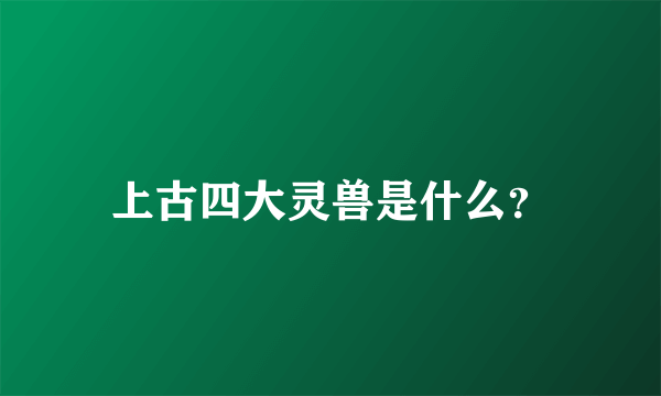 上古四大灵兽是什么？