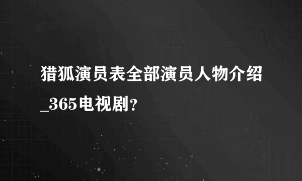 猎狐演员表全部演员人物介绍_365电视剧？