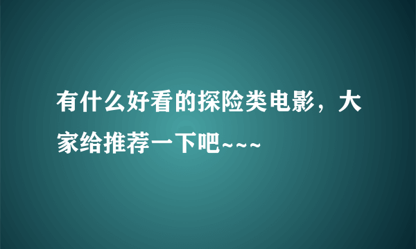 有什么好看的探险类电影，大家给推荐一下吧~~~