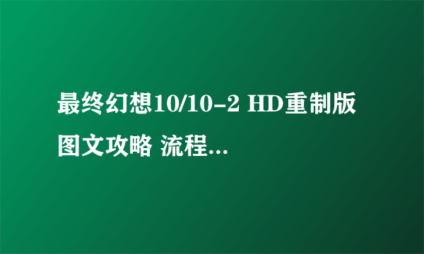 最终幻想10/10-2 HD重制版 图文攻略 流程及教程攻略