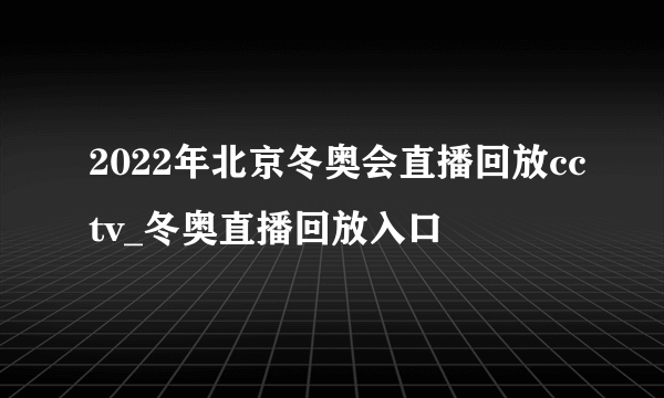 2022年北京冬奥会直播回放cctv_冬奥直播回放入口