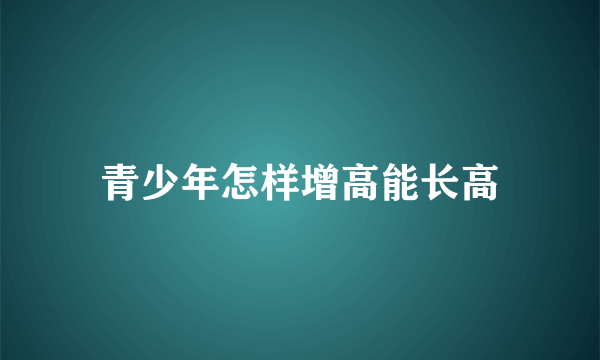 青少年怎样增高能长高