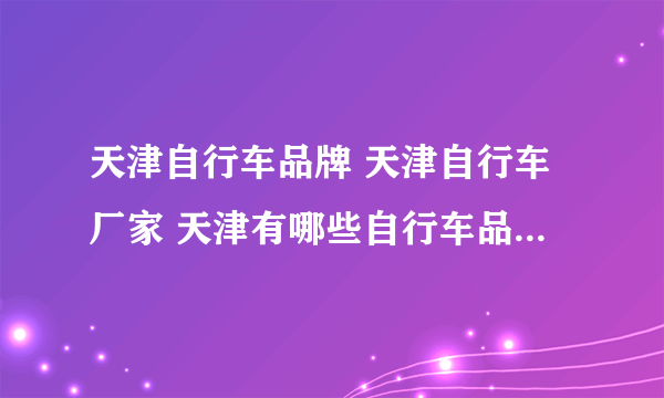 天津自行车品牌 天津自行车厂家 天津有哪些自行车品牌【品牌库】