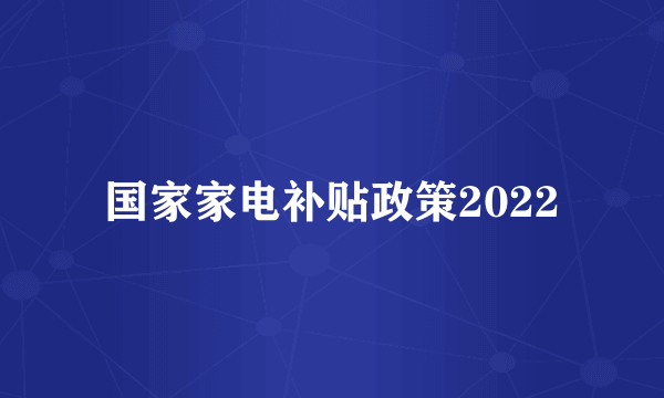 国家家电补贴政策2022