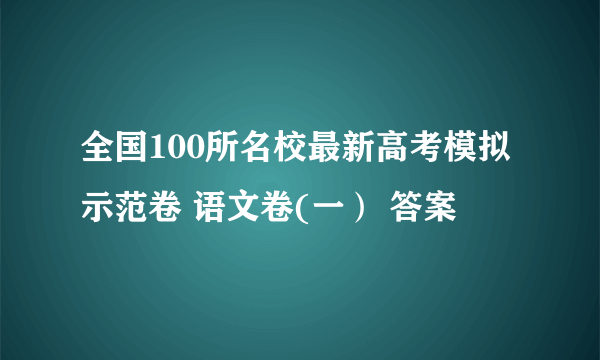 全国100所名校最新高考模拟示范卷 语文卷(一） 答案