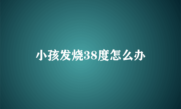 小孩发烧38度怎么办