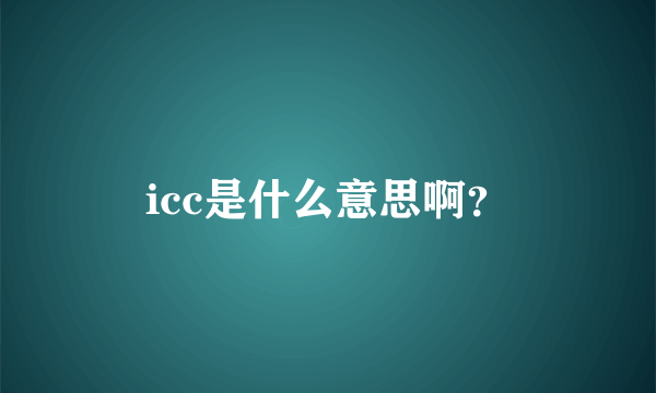 icc是什么意思啊？