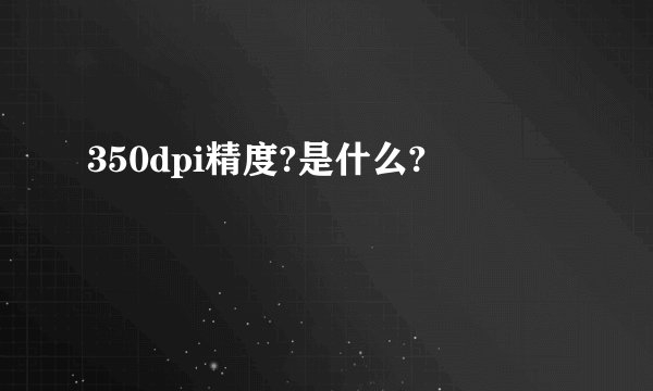 350dpi精度?是什么?