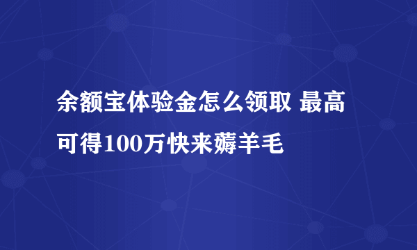 余额宝体验金怎么领取 最高可得100万快来薅羊毛