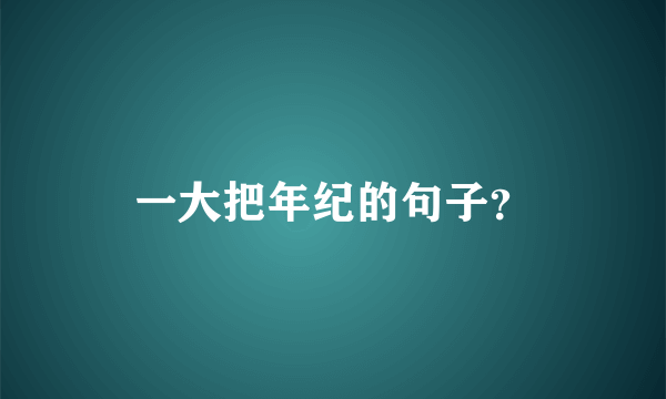 一大把年纪的句子？