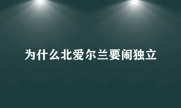 为什么北爱尔兰要闹独立