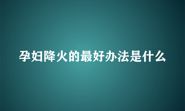 孕妇降火的最好办法是什么