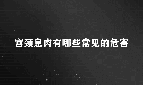 宫颈息肉有哪些常见的危害